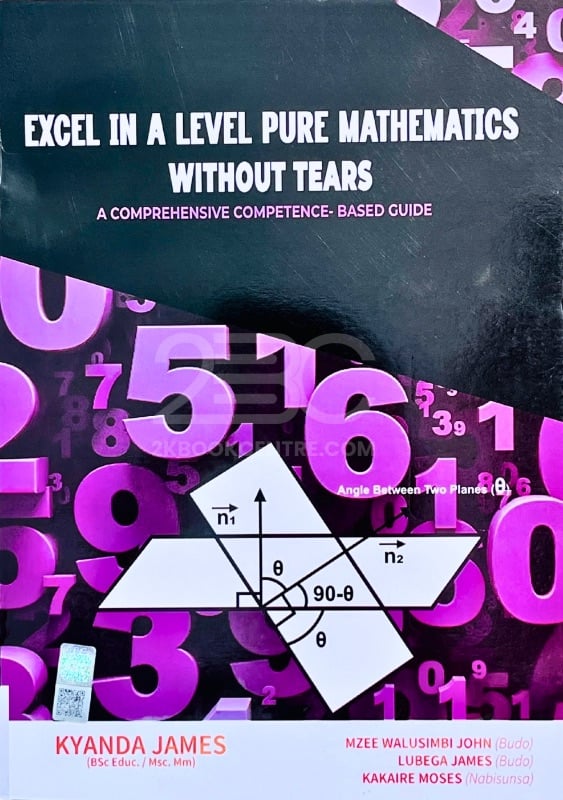 Excel in A Level Pure Mathematics Without Tears by Kyanda James, Mzee Walusimbi John, Lubega James and Kakaire Moses