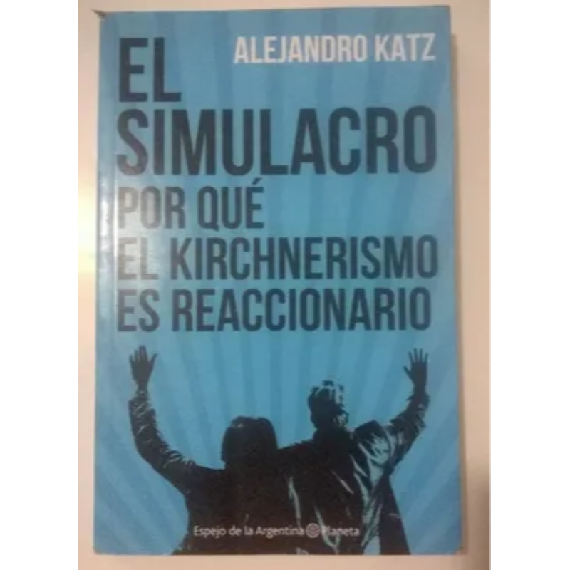 El Simulacro Por Qué El Kirchnerismo Es Reaccionario